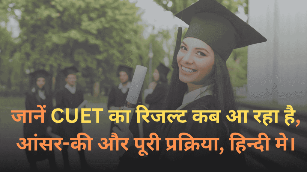 जानें CUET का रिजल्ट कब आ रहा है, आंसर-की और पूरी प्रक्रिया, हिन्दी मे।