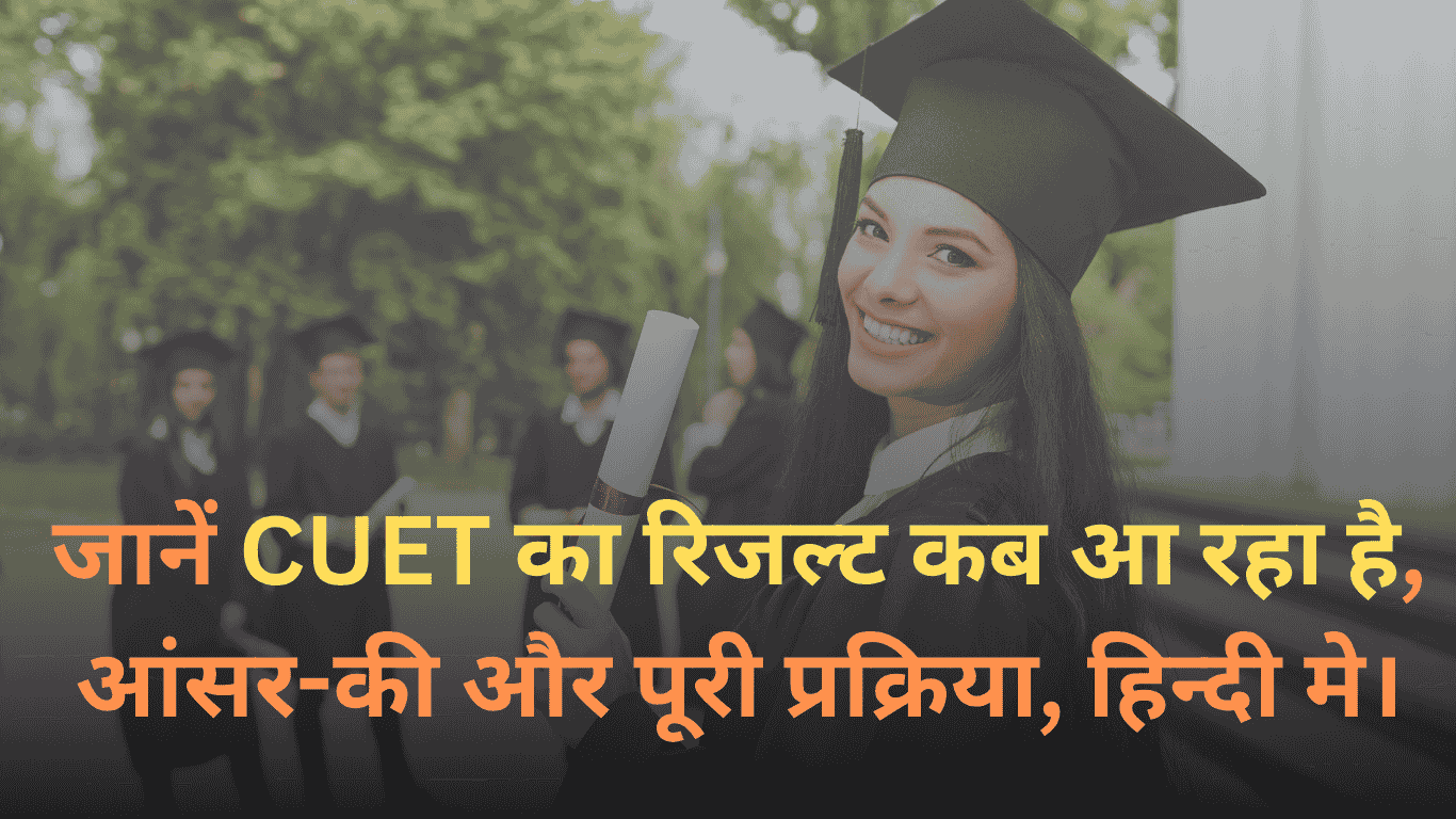 जानें CUET का रिजल्ट कब आ रहा है, आंसर-की और पूरी प्रक्रिया, हिन्दी मे।