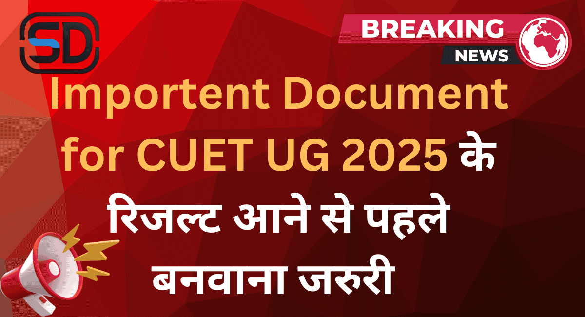 Importent Document for CUET UG 2025 के रिजल्ट से पहले बनवाना जरूरी