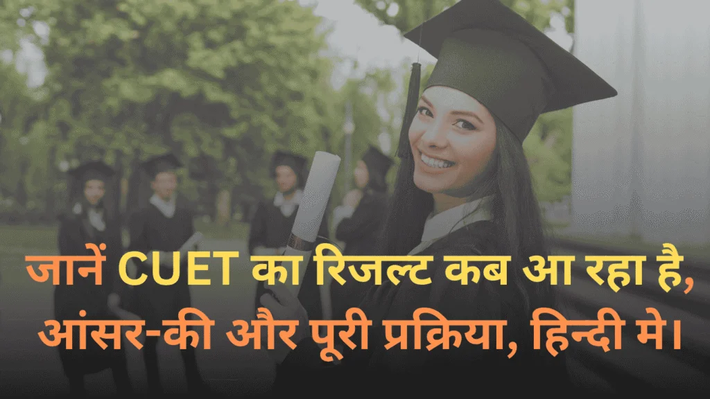 जानें CUET का रिजल्ट कब आ रहा है, आंसर-की और पूरी प्रक्रिया, हिन्दी मे।