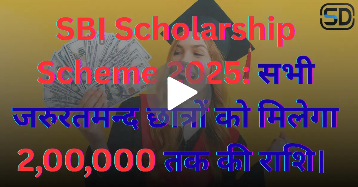 SBI Scholarship Scheme 2025: सभी जरुरतमन्द छात्रों को मिलेगा 2,00,000 तक की राशि।